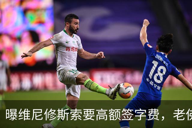 曝维尼修斯索要高额签字费，老佛爷明确拒绝，留欧洲只能选阿森纳